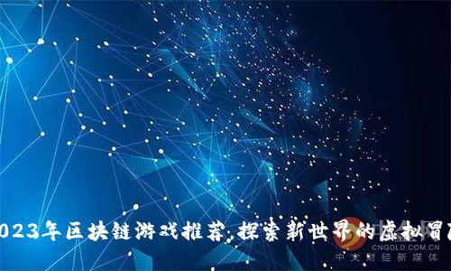 2023年区块链游戏推荐，探索新世界的虚拟冒险