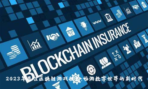 2023年最佳区块链游戏推荐：畅游数字世界的新时代