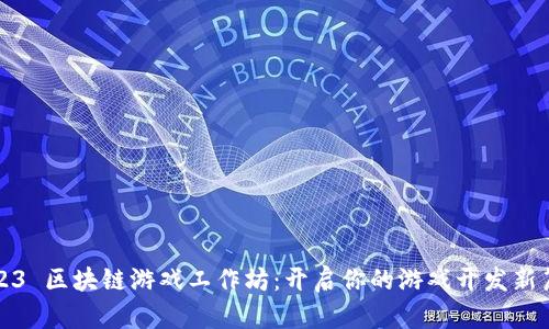 2023 区块链游戏工作坊：开启你的游戏开发新篇章
