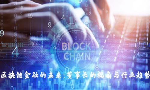 区块链金融的未来：董事长的视角与行业趋势