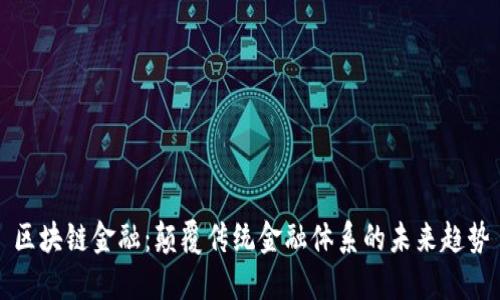 区块链金融：颠覆传统金融体系的未来趋势