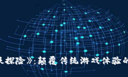 区块链游戏《妖探险》：颠覆传统游戏体验的全新冒险之旅