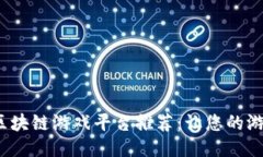 2023年最新区块链游戏平台推荐：让您的游戏体验