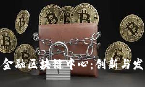 武平县林业金融区块链中心：创新与发展的新机遇