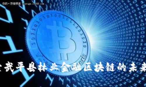  探索武平县林业金融区块链的未来发展