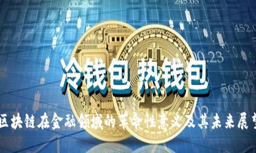 区块链在金融领域的革命性意义及其未来展望