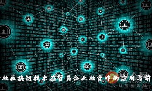 金融区块链技术在贸易企业融资中的应用与前景