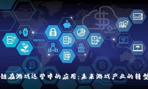 区块链在游戏运营中的应用：未来游戏产业的转型之路