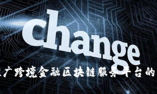 如何成功推广跨境金融区块链服务平台的策略与经验