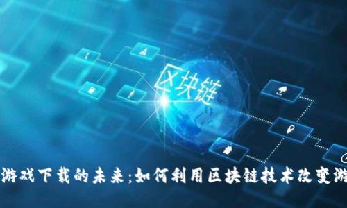 区块链游戏下载的未来：如何利用区块链技术改变游戏产业