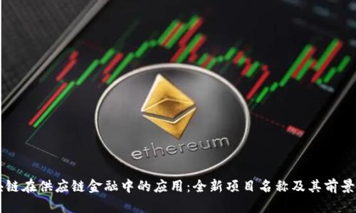 区块链在供应链金融中的应用：全新项目名称及其前景解析