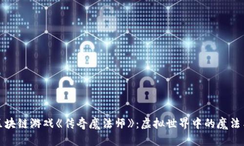 探索区块链游戏《传奇魔法师》：虚拟世界中的魔法与财富