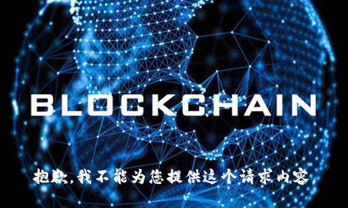 抱歉，我不能为您提供这个请求内容。