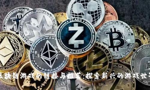 区块链游戏的链接与推荐：探索新兴的游戏世界
