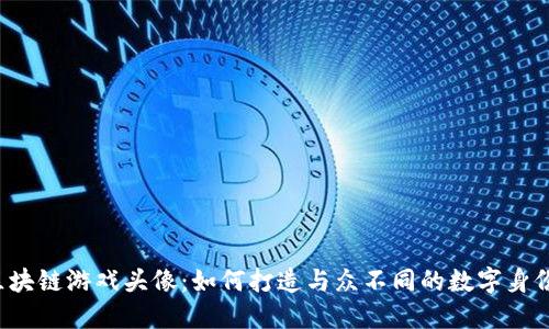 区块链游戏头像：如何打造与众不同的数字身份?