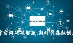 区块链与元宇宙游戏破解版：新时代虚拟娱乐的