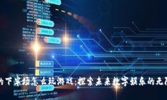 区块链的下半场怎么玩游戏：探索未来数字娱乐