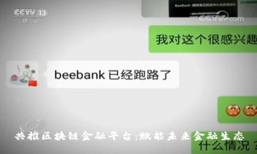 共推区块链金融平台：赋能未来金融生态