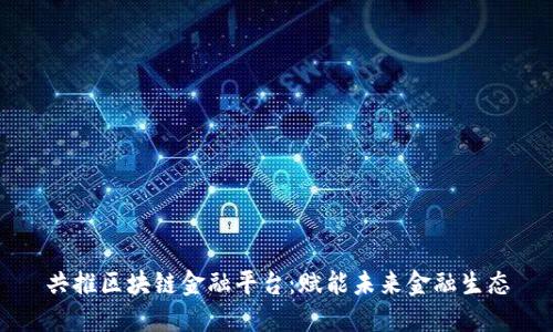 共推区块链金融平台：赋能未来金融生态