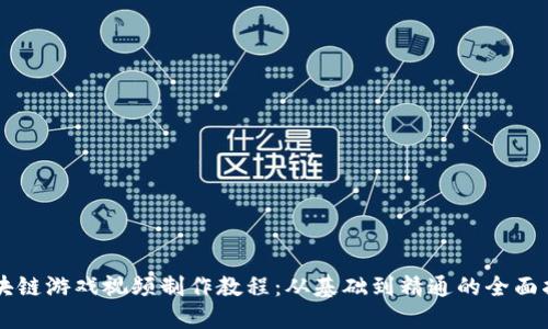区块链游戏视频制作教程：从基础到精通的全面指南