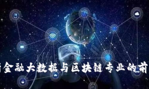 深入解析金融大数据与区块链专业的前景与发展