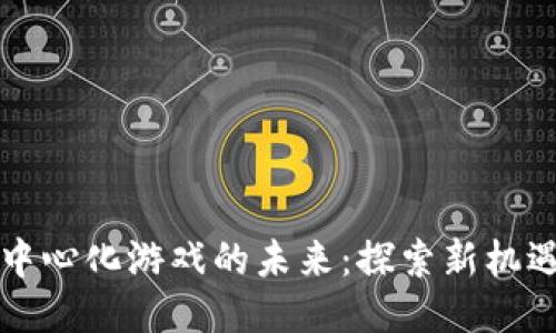 区块链中心化游戏的未来：探索新机遇与挑战