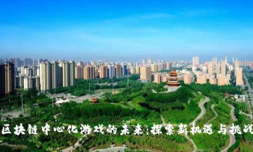 区块链中心化游戏的未来：探索新机遇与挑战