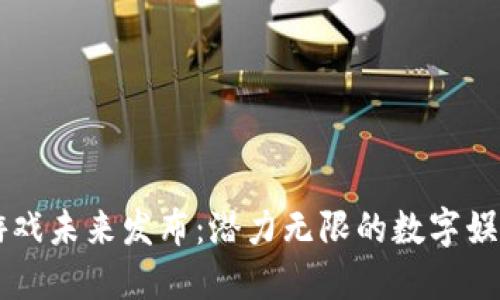 区块链游戏未来发布：潜力无限的数字娱乐新纪元