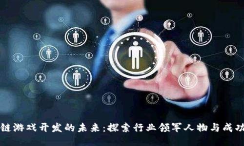 区块链游戏开发的未来：探索行业领军人物与成功案例
