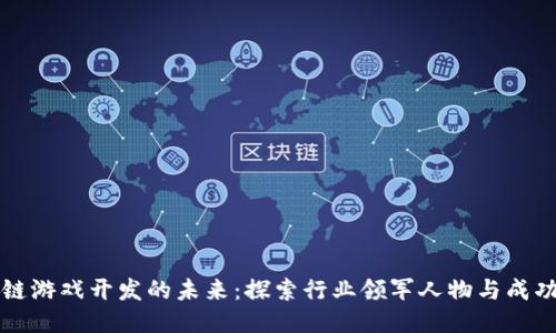 区块链游戏开发的未来：探索行业领军人物与成功案例
