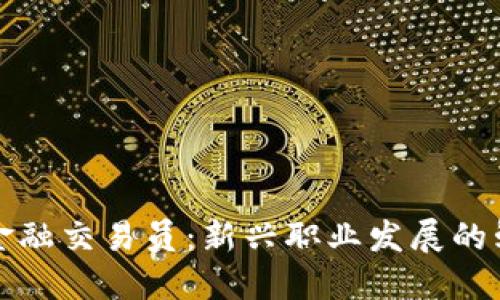 区块链金融交易员：新兴职业发展的鲜活案例