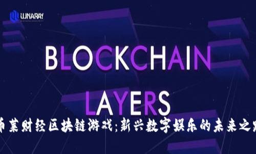 币莱财经区块链游戏：新兴数字娱乐的未来之路