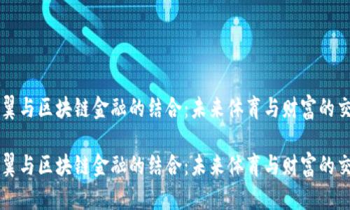大空翼与区块链金融的结合：未来体育与财富的交汇点

大空翼与区块链金融的结合：未来体育与财富的交汇点