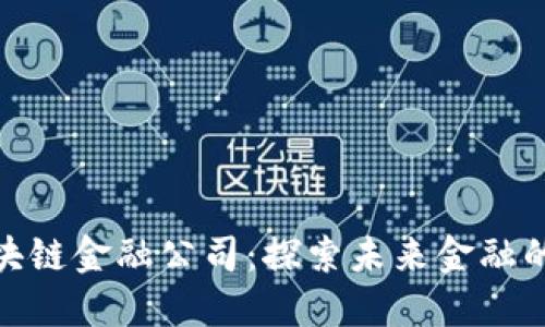 合肥区块链金融公司：探索未来金融的新机遇