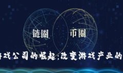 区块链游戏公司的崛起：改变游戏产业的创新力
