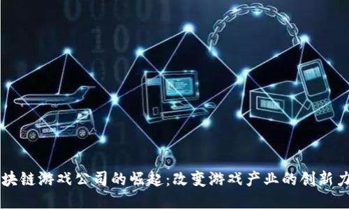 区块链游戏公司的崛起：改变游戏产业的创新力量