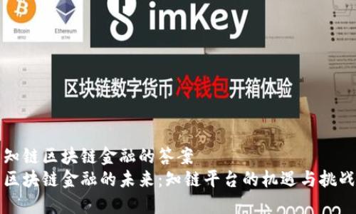 知链区块链金融的答案  
区块链金融的未来：知链平台的机遇与挑战