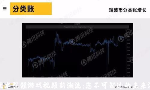 
区块链技术引领游戏视频新潮流：您不可错过的未来游戏体验