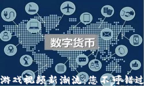 
区块链技术引领游戏视频新潮流：您不可错过的未来游戏体验