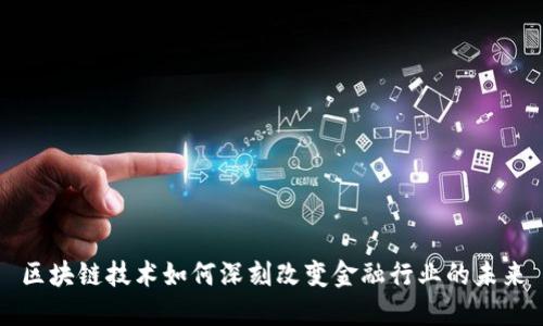 区块链技术如何深刻改变金融行业的未来
