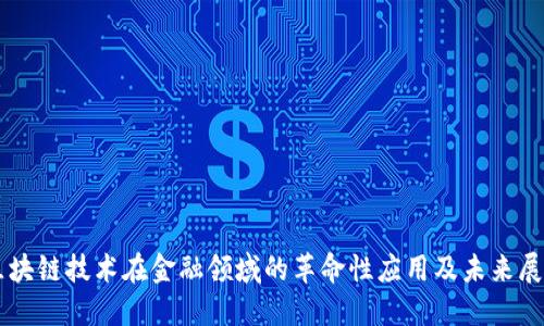 区块链技术在金融领域的革命性应用及未来展望
