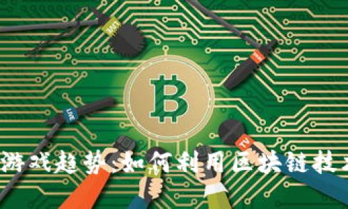2023年区块链游戏趋势：如何利用区块链技术颠覆游戏行业