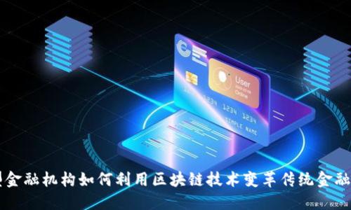 新型金融机构如何利用区块链技术变革传统金融体系
