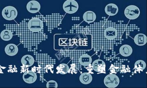 区块链金融新时代发展：重塑金融体系的未来