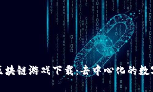 探索传奇区块链游戏下载：去中心化的数字冒险世界