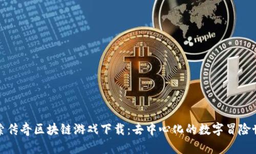 探索传奇区块链游戏下载：去中心化的数字冒险世界
