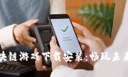 推荐的区块链游戏下载安装：畅玩未来游戏世界