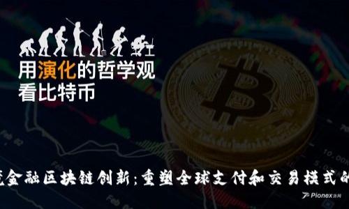  跨境金融区块链创新：重塑全球支付和交易模式的未来