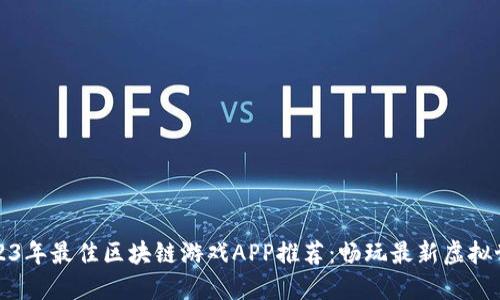 2023年最佳区块链游戏APP推荐：畅玩最新虚拟世界