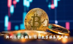 游戏运营区块链：引领数字娱乐新风潮